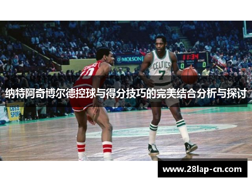纳特阿奇博尔德控球与得分技巧的完美结合分析与探讨