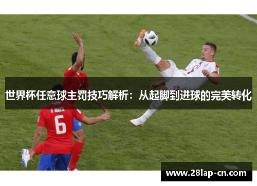 世界杯任意球主罚技巧解析：从起脚到进球的完美转化