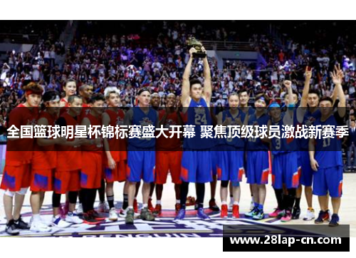 全国篮球明星杯锦标赛盛大开幕 聚焦顶级球员激战新赛季