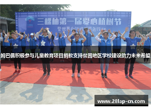 姆巴佩积极参与儿童教育项目捐款支持贫困地区学校建设助力未来希望