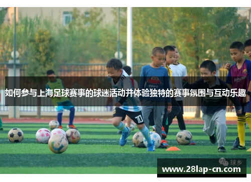 如何参与上海足球赛事的球迷活动并体验独特的赛事氛围与互动乐趣