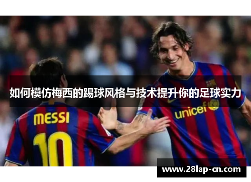 如何模仿梅西的踢球风格与技术提升你的足球实力