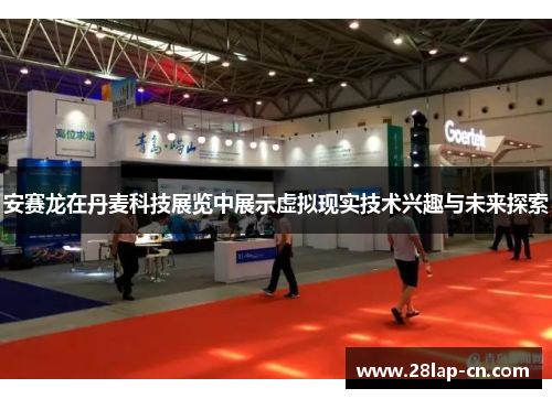 安赛龙在丹麦科技展览中展示虚拟现实技术兴趣与未来探索