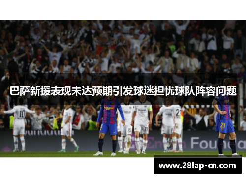 巴萨新援表现未达预期引发球迷担忧球队阵容问题