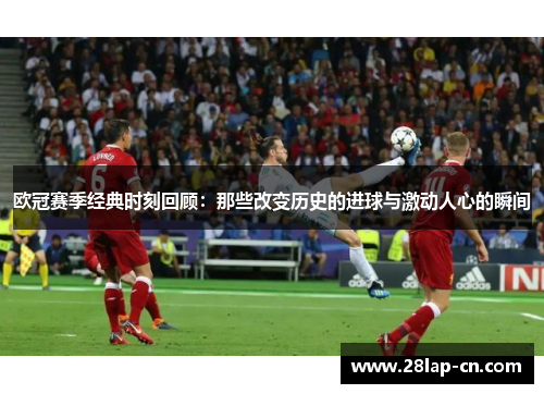 欧冠赛季经典时刻回顾：那些改变历史的进球与激动人心的瞬间