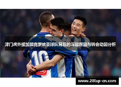 津门虎外援加盟克罗地亚球队背后的深层原因与转会动因分析