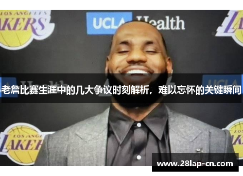 老詹比赛生涯中的几大争议时刻解析，难以忘怀的关键瞬间