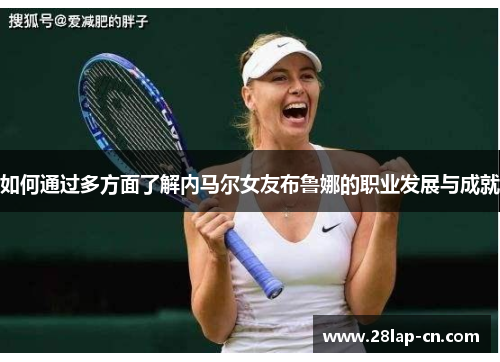 如何通过多方面了解内马尔女友布鲁娜的职业发展与成就