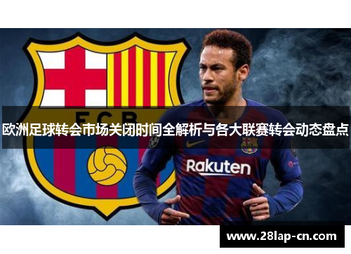 欧洲足球转会市场关闭时间全解析与各大联赛转会动态盘点