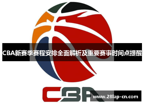 CBA新赛季赛程安排全面解析及重要赛事时间点提醒