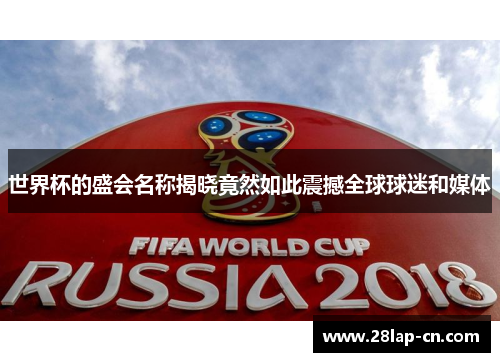 世界杯的盛会名称揭晓竟然如此震撼全球球迷和媒体